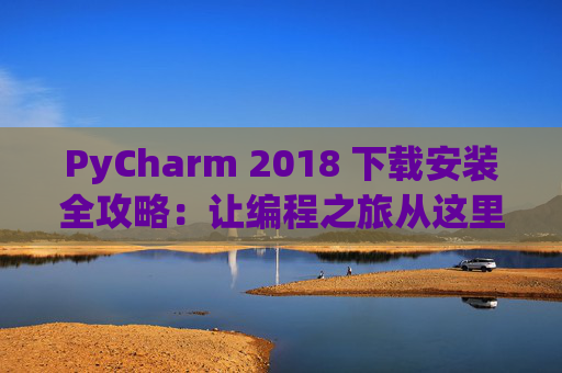 PyCharm 2018 下载安装全攻略：让编程之旅从这里开始